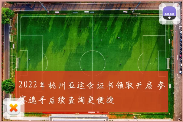 2022年杭州亚运会证书领取开启 参赛选手后续查询更便捷
