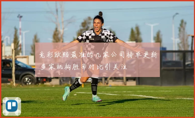 竞彩欧赔最准的几家公司榜单更新 多家机构胜率对比引关注