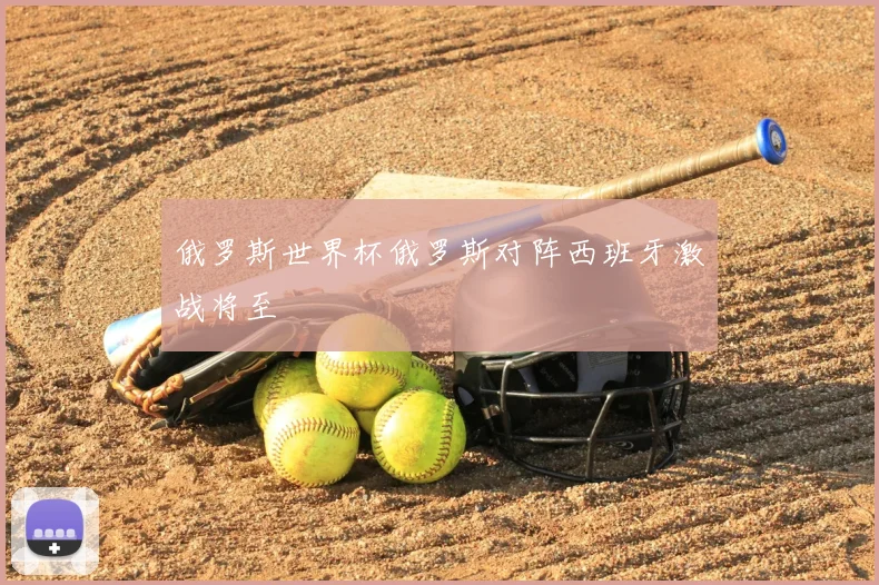 俄罗斯世界杯俄罗斯对阵西班牙激战将至