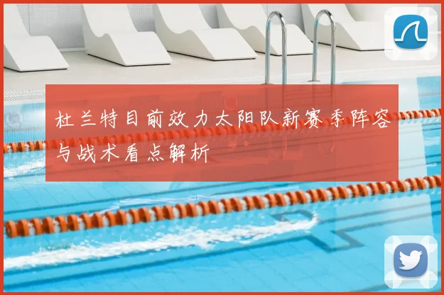 杜兰特目前效力太阳队新赛季阵容与战术看点解析