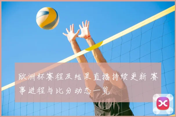 欧洲杯赛程及结果直播持续更新 赛事进程与比分动态一览