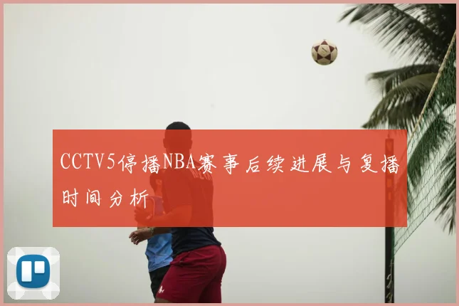 CCTV5停播NBA赛事后续进展与复播时间分析