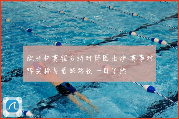 欧洲杯赛程分析对阵图出炉 赛事对阵安排与晋级路径一目了然