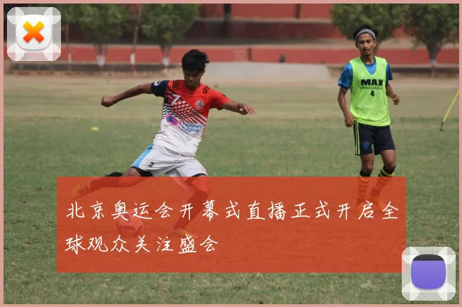 北京奥运会开幕式直播正式开启全球观众关注盛会