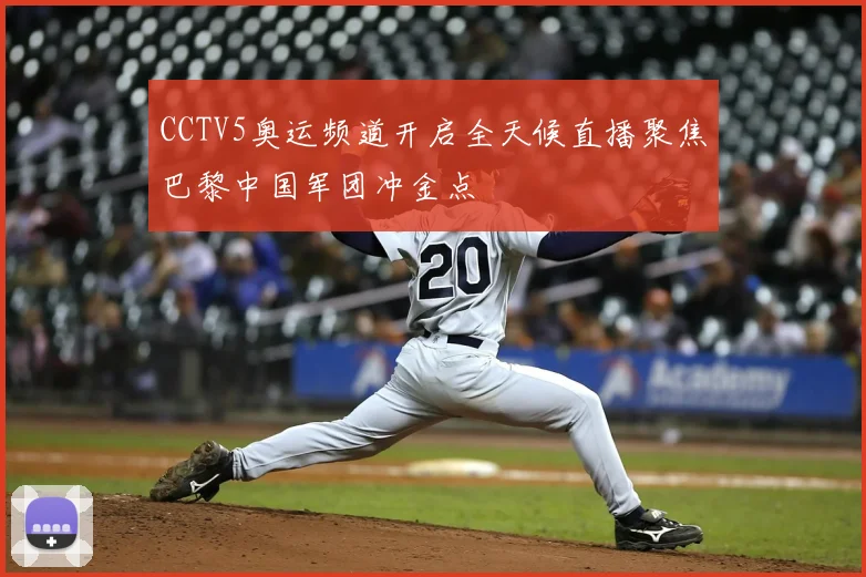 CCTV5奥运频道开启全天候直播聚焦巴黎中国军团冲金点