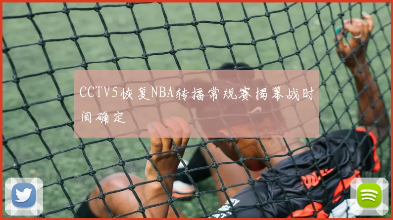 CCTV5恢复NBA转播常规赛揭幕战时间确定