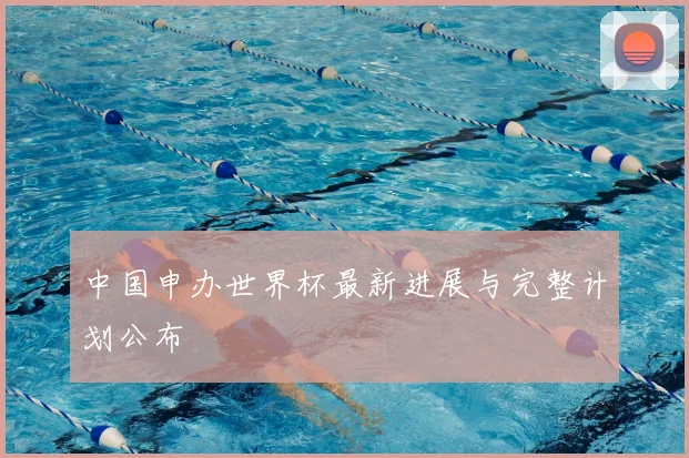 中国申办世界杯最新进展与完整计划公布