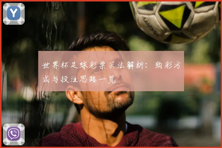 世界杯足球彩票买法解析:购彩方式与投注思路一览