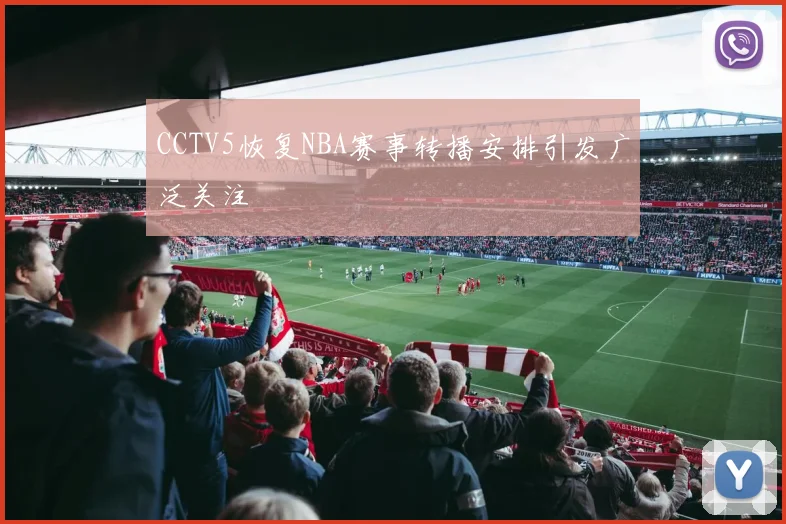 CCTV5恢复NBA赛事转播安排引发广泛关注