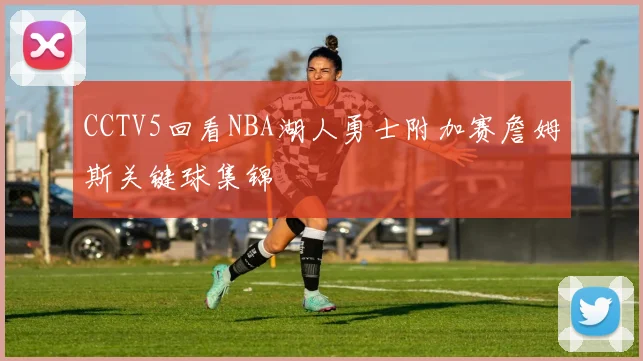 CCTV5回看NBA湖人勇士附加赛詹姆斯关键球集锦