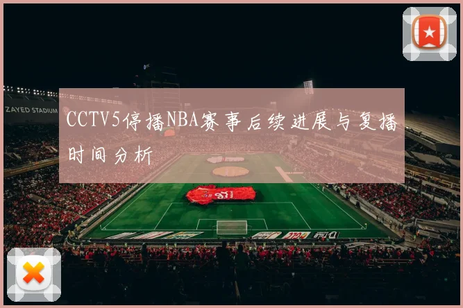 CCTV5停播NBA赛事后续进展与复播时间分析