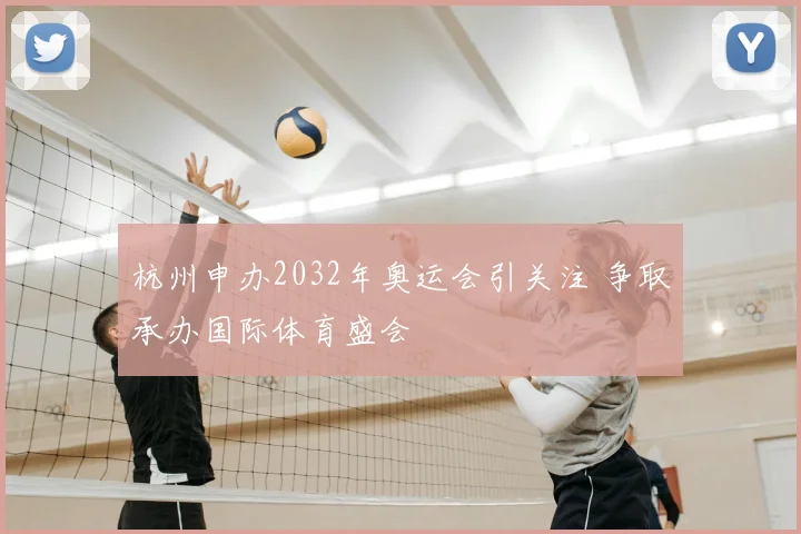 杭州申办2032年奥运会引关注 争取承办国际体育盛会