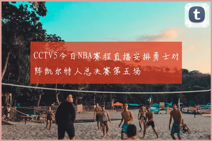 CCTV5今日NBA赛程直播安排勇士对阵凯尔特人总决赛第五场