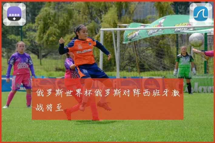 俄罗斯世界杯俄罗斯对阵西班牙激战将至