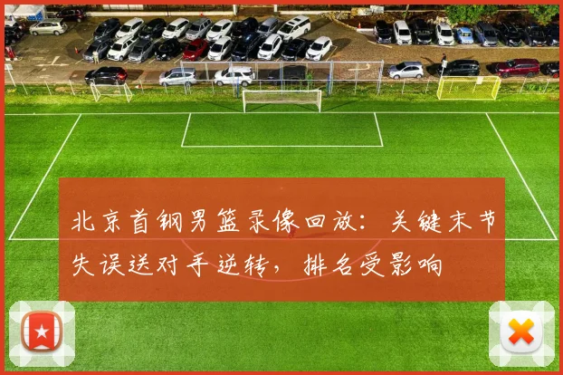 北京首钢男篮录像回放:关键末节失误送对手逆转,排名受影响