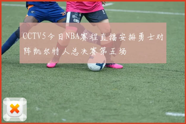 CCTV5今日NBA赛程直播安排勇士对阵凯尔特人总决赛第五场